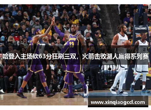 哈登入主场砍63分狂刷三双，火箭击败湖人赢得系列赛