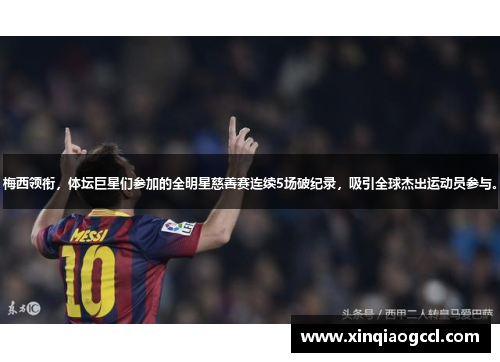 梅西领衔，体坛巨星们参加的全明星慈善赛连续5场破纪录，吸引全球杰出运动员参与。